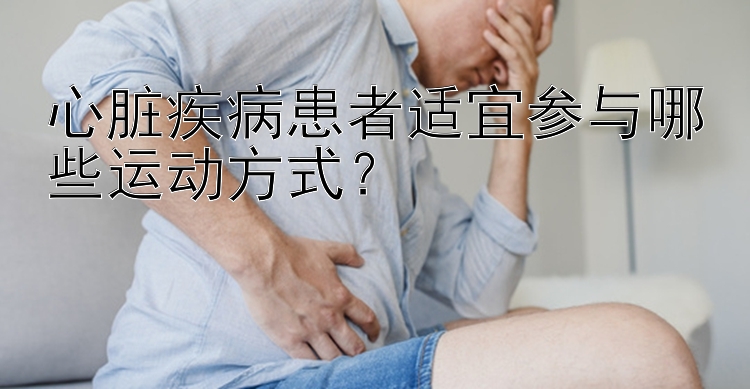 心脏疾病患者适宜参与哪些运动方式？