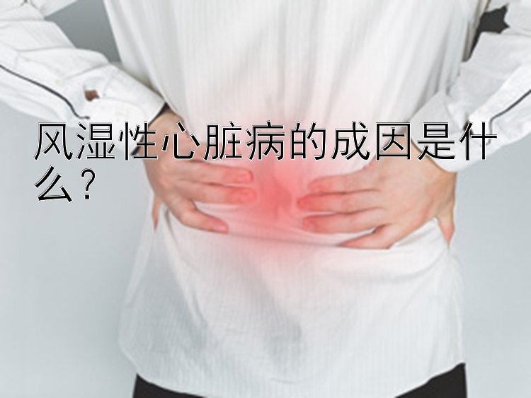 风湿性心脏病的成因是什么？