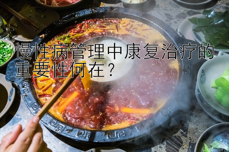 慢性病管理中康复治疗的重要性何在？