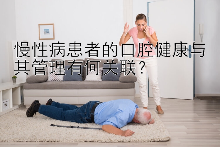 慢性病患者的口腔健康与其管理有何关联？