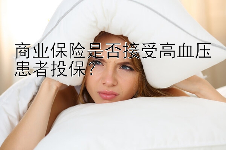 商业保险是否接受高血压患者投保？