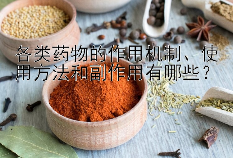 各类药物的作用机制、使用方法和副作用有哪些？