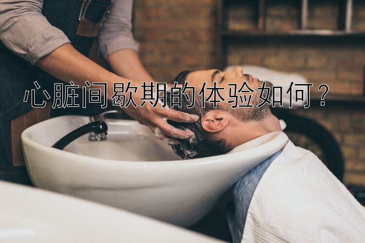 心脏间歇期的体验如何？