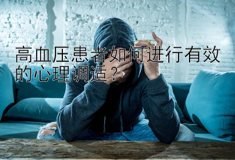 高血压患者如何进行有效的心理调适？