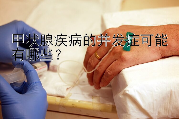 甲状腺疾病的并发症可能有哪些？