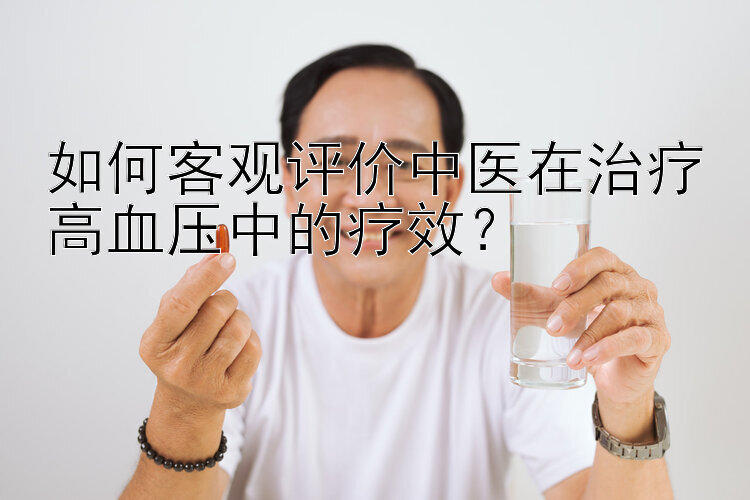 如何客观评价中医在治疗高血压中的疗效？