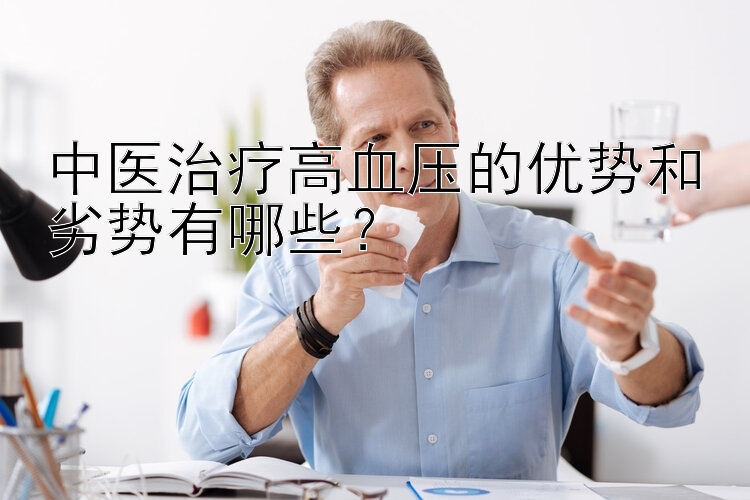 中医治疗高血压的优势和劣势有哪些？