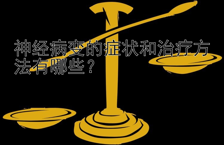 神经病变的症状和治疗方法有哪些？