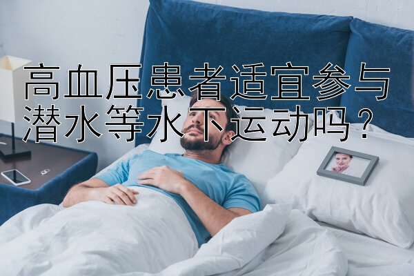 高血压患者适宜参与潜水等水下运动吗？