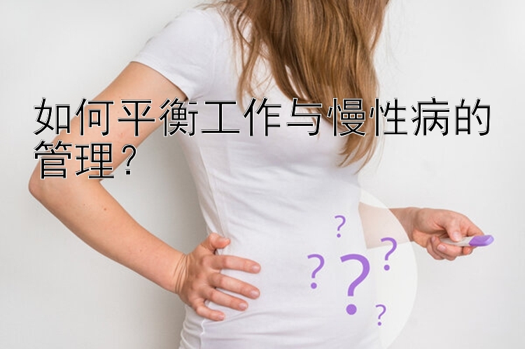 如何平衡工作与慢性病的管理？