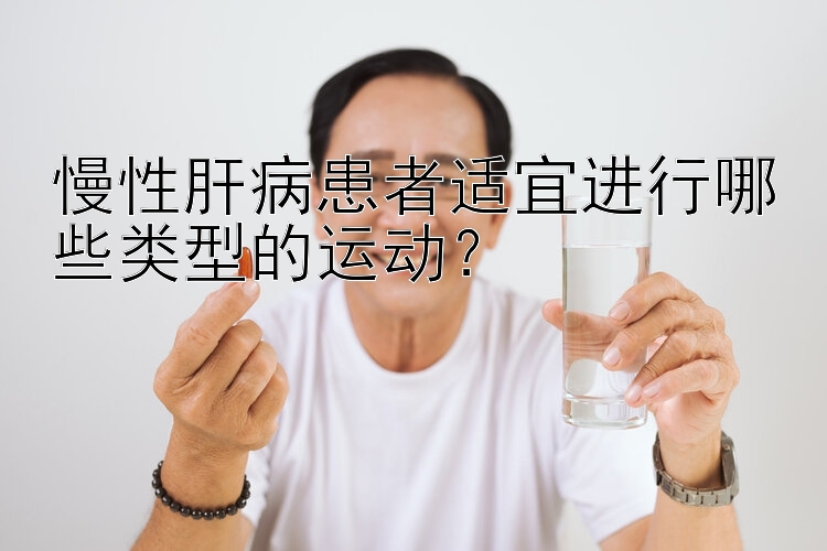 慢性肝病患者适宜进行哪些类型的运动？