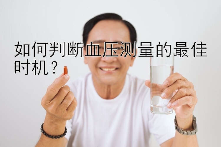 如何判断血压测量的最佳时机？