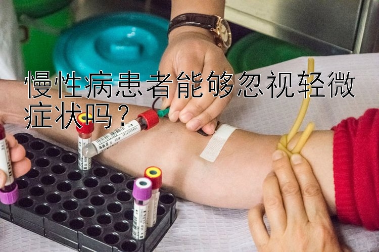 慢性病患者能够忽视轻微症状吗？