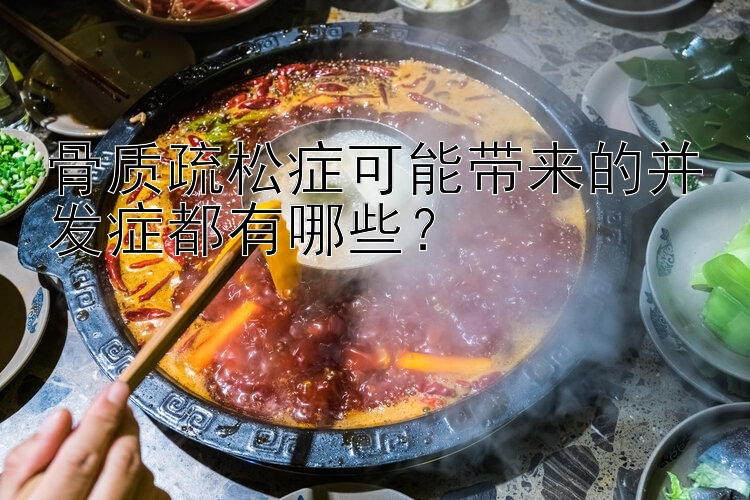 骨质疏松症可能带来的并发症都有哪些？