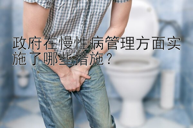 政府在慢性病管理方面实施了哪些措施？