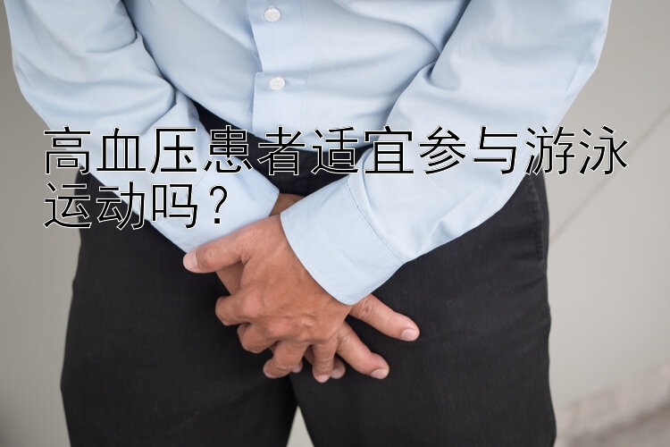 高血压患者适宜参与游泳运动吗？