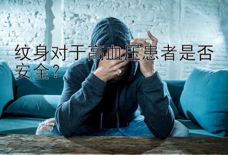 极速pk10平台好 纹身对于高血压患者是否安全？