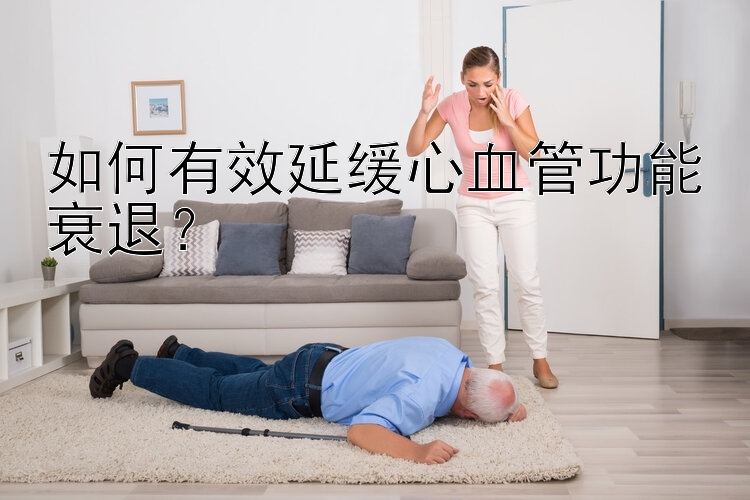 如何有效延缓心血管功能衰退？