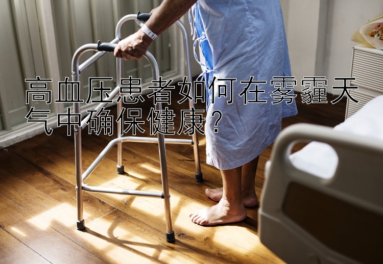 高血压患者如何在雾霾天气中确保健康？