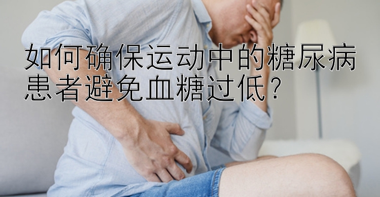 如何确保运动中的糖尿病患者避免血糖过低？