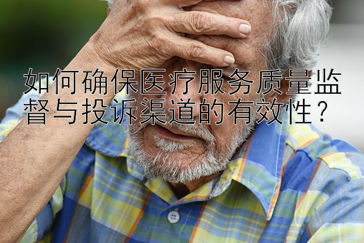 如何确保医疗服务质量监督与投诉渠道的有效性？