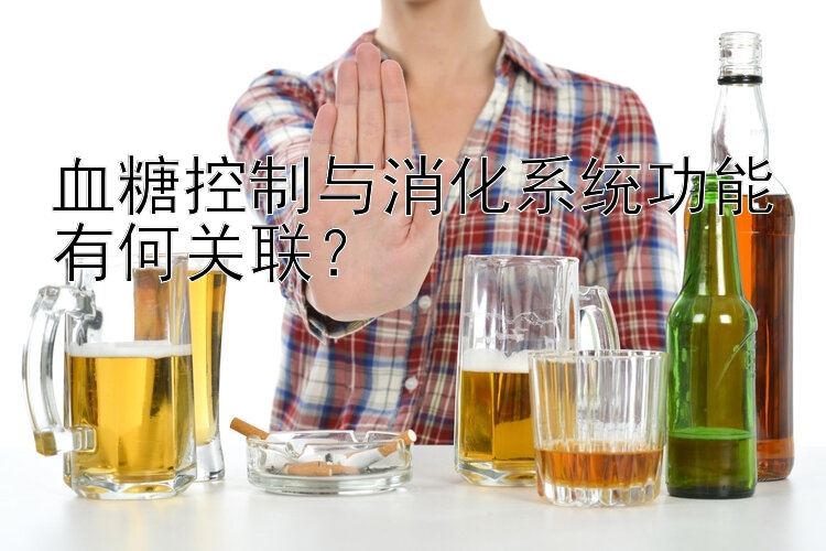 血糖控制与消化系统功能有何关联？