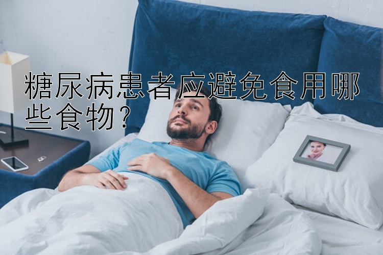 糖尿病患者应避免食用哪些食物？