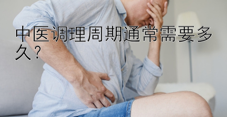 中医调理周期通常需要多久？