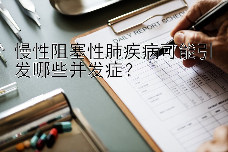 慢性阻塞性肺疾病可能引发哪些并发症？