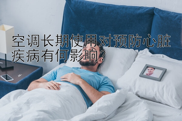 空调长期使用对预防心脏疾病有何影响？