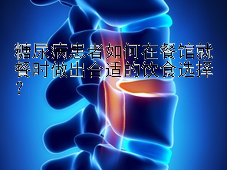 糖尿病患者如何在餐馆就餐时做出合适的饮食选择？