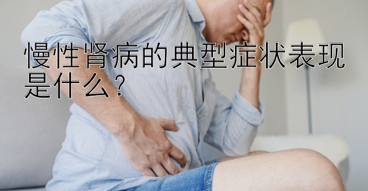 慢性肾病的典型症状表现是什么？