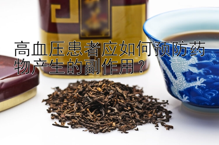 高血压患者应如何预防药物产生的副作用？