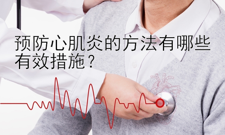 预防心肌炎的方法有哪些有效措施？