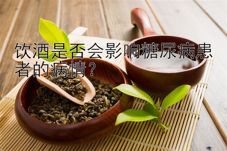 饮酒是否会影响糖尿病患者的病情？