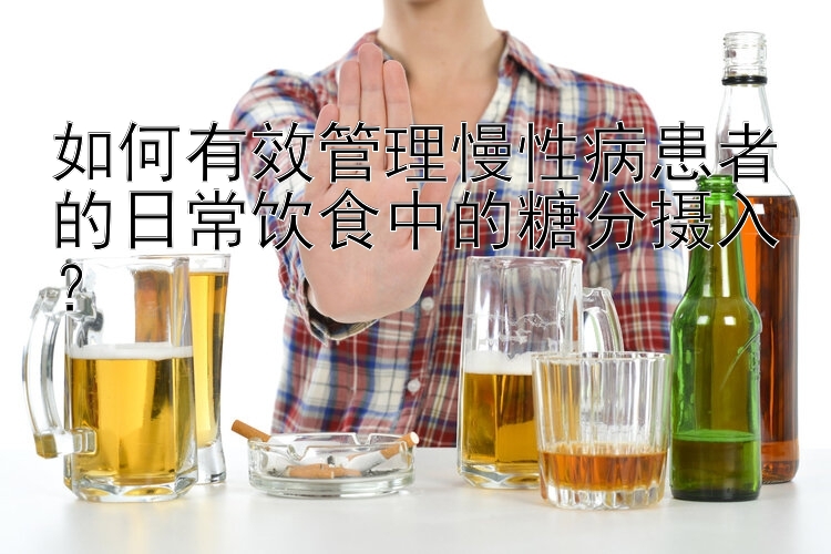 如何有效管理慢性病患者的日常饮食中的糖分摄入？