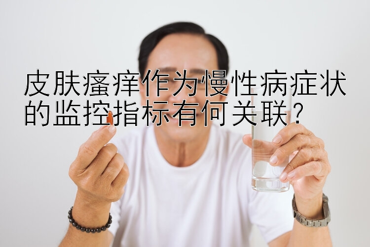 皮肤瘙痒作为慢性病症状的监控指标有何关联？