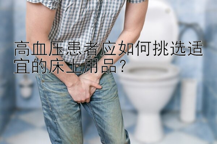 高血压患者应如何挑选适宜的床上用品？