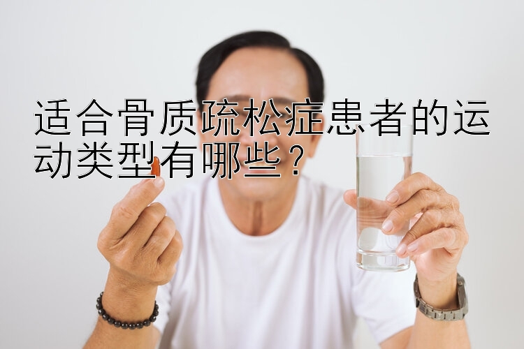 适合骨质疏松症患者的运动类型有哪些？