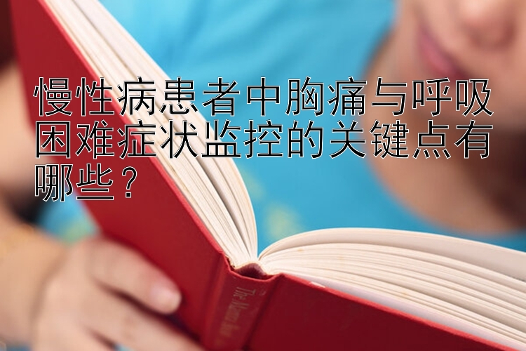 慢性病患者中胸痛与呼吸困难症状监控的关键点有哪些？