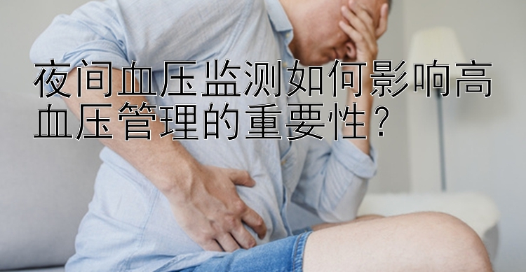 夜间血压监测如何影响高血压管理的重要性？