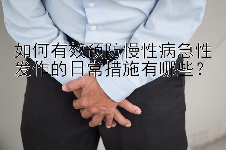 如何有效预防慢性病急性发作的日常措施有哪些？