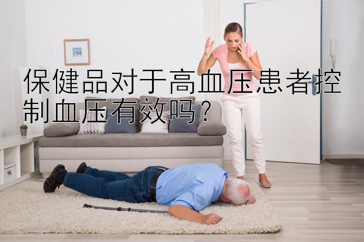 保健品对于高血压患者控制血压有效吗？