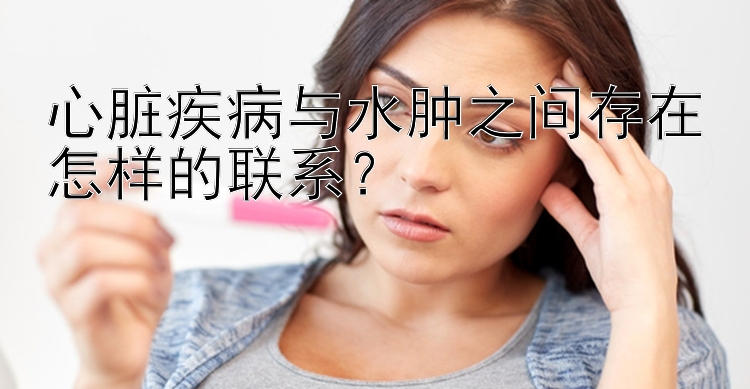 心脏疾病与水肿之间存在怎样的联系？