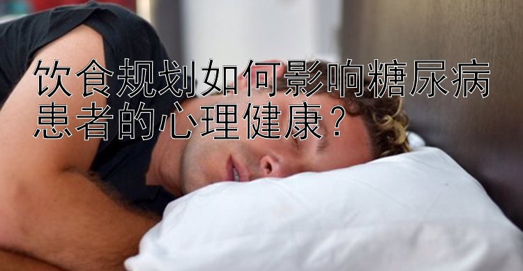 饮食规划如何影响糖尿病患者的心理健康？