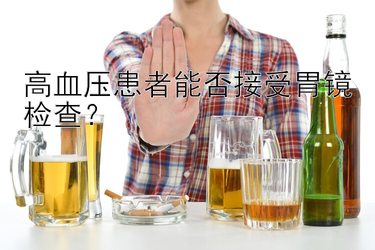 高血压患者能否接受胃镜检查？