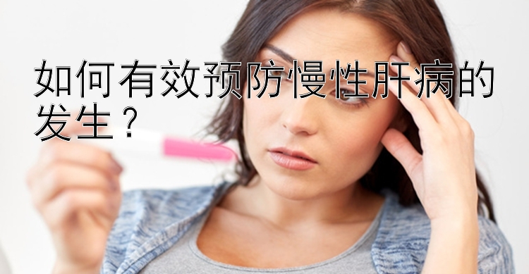 如何有效预防慢性肝病的发生？