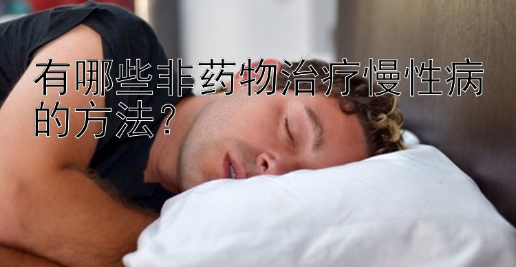 有哪些非药物治疗慢性病的方法？