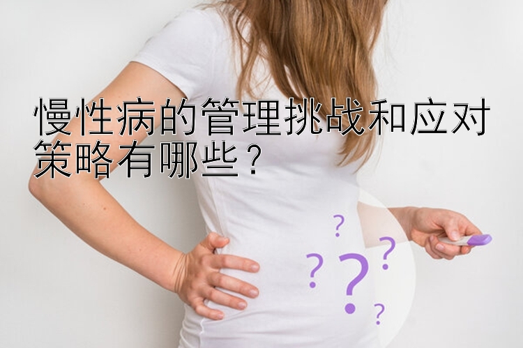 慢性病的管理挑战和应对策略有哪些？