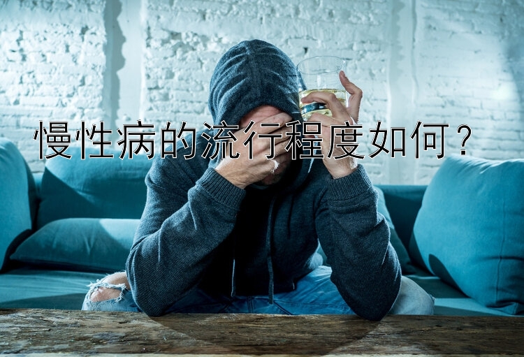 慢性病的流行程度如何？